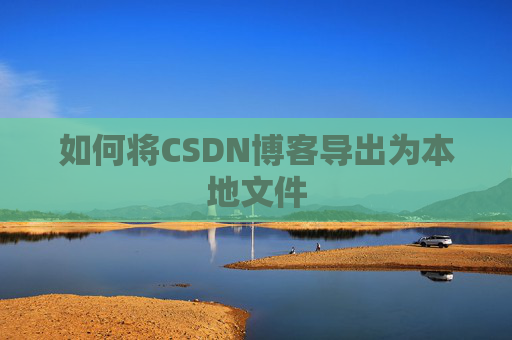 如何将CSDN博客导出为本地文件